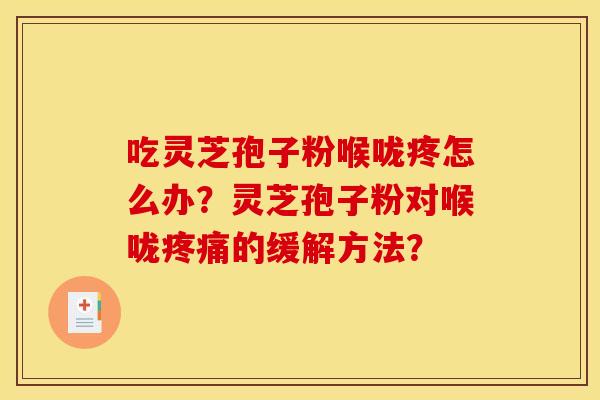吃灵芝孢子粉喉咙疼怎么办？灵芝孢子粉对喉咙的缓解方法？