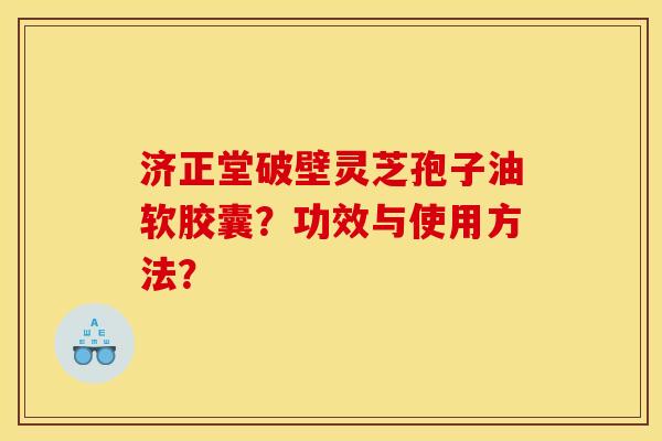 济正堂破壁灵芝孢子油软胶囊？功效与使用方法？