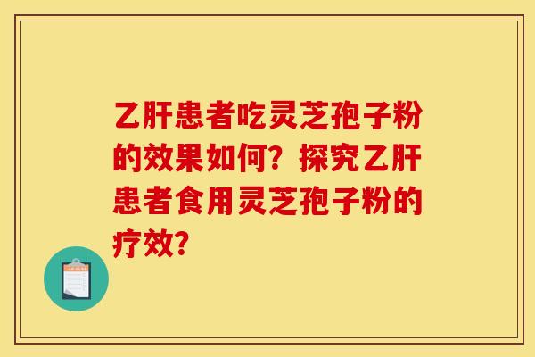 患者吃灵芝孢子粉的效果如何?探究患者食用灵芝孢子粉的疗效? 患者吃灵芝孢子粉的效果如何?探究患者食用灵芝孢子粉的疗效?