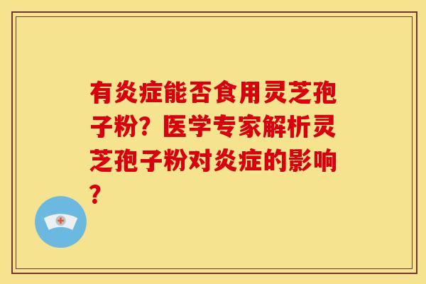 有能否食用灵芝孢子粉?医学专家解析灵芝孢子粉对的影响? 有能否食用灵芝孢子粉?医学专家解析灵芝孢子粉对的影响?