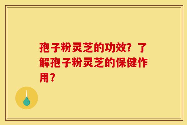 孢子粉灵芝的功效?了解孢子粉灵芝的保健作用? 孢子粉灵芝的功效?了解孢子粉灵芝的保健作用?