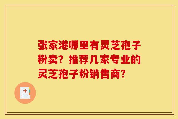 张家港哪里有灵芝孢子粉卖?推荐几家专业的灵芝孢子粉销售商? 张家港哪里有灵芝孢子粉卖?推荐几家专业的灵芝孢子粉销售商?