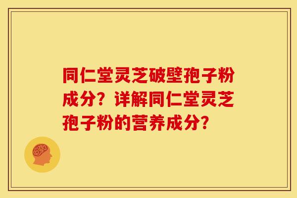 同仁堂灵芝破壁孢子粉成分?详解同仁堂灵芝孢子粉的营养成分? 同仁堂灵芝破壁孢子粉成分?详解同仁堂灵芝孢子粉的营养成分?