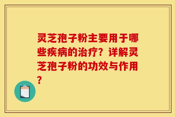 灵芝孢子粉主要用于哪些的?详解灵芝孢子粉的功效与作用? 灵芝孢子粉主要用于哪些的?详解灵芝孢子粉的功效与作用?