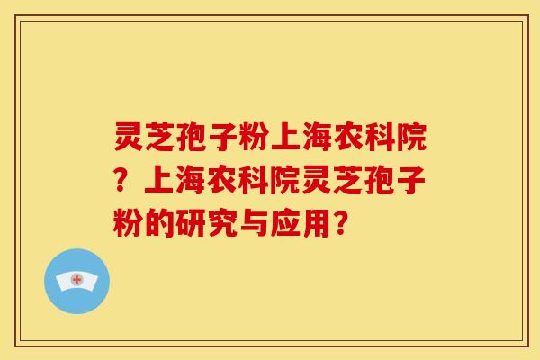 灵芝孢子粉上海农科院?上海农科院灵芝孢子粉的研究与应用? 灵芝孢子粉上海农科院?上海农科院灵芝孢子粉的研究与应用?
