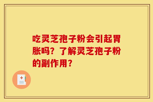 吃灵芝孢子粉会引起胃胀吗?了解灵芝孢子粉的副作用? 吃灵芝孢子粉会引起胃胀吗?了解灵芝孢子粉的副作用?