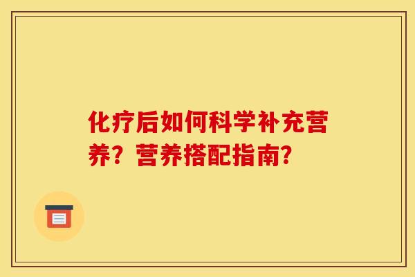 后如何科学补充营养?营养搭配指南? 后如何科学补充营养?营养搭配指南?
