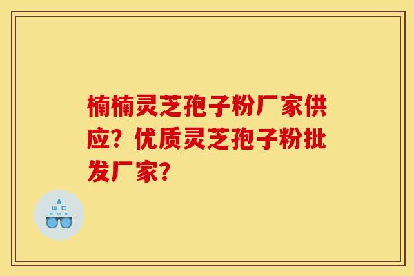 楠楠灵芝孢子粉厂家供应?优质灵芝孢子粉批发厂家? 楠楠灵芝孢子粉厂家供应?优质灵芝孢子粉批发厂家?