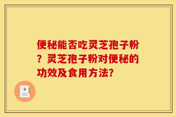 能否吃灵芝孢子粉？灵芝孢子粉对的功效及食用方法？