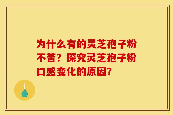 为什么有的灵芝孢子粉不苦?探究灵芝孢子粉口感变化的原因? 为什么有的灵芝孢子粉不苦?探究灵芝孢子粉口感变化的原因?