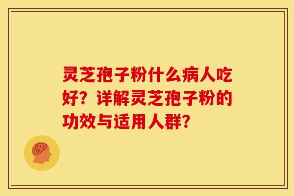 灵芝孢子粉什么人吃好?详解灵芝孢子粉的功效与适用人群? 灵芝孢子粉什么人吃好?详解灵芝孢子粉的功效与适用人群?