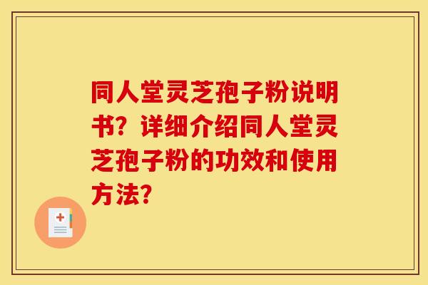 同人堂灵芝孢子粉说明书?详细介绍同人堂灵芝孢子粉的功效和使用方法? 同人堂灵芝孢子粉说明书?详细介绍同人堂灵芝孢子粉的功效和使用方法?