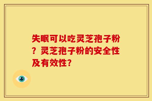 可以吃灵芝孢子粉?灵芝孢子粉的安全性及有效性? 可以吃灵芝孢子粉?灵芝孢子粉的安全性及有效性?