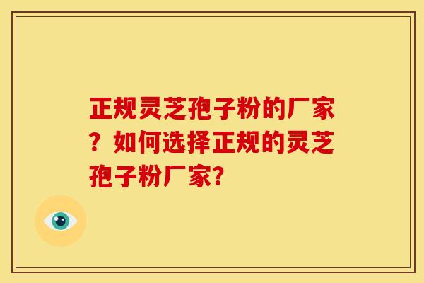 正规灵芝孢子粉的厂家?如何选择正规的灵芝孢子粉厂家? 正规灵芝孢子粉的厂家?如何选择正规的灵芝孢子粉厂家?