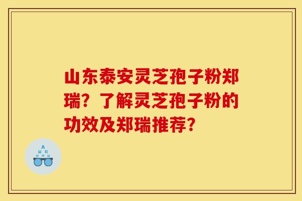 山东泰安灵芝孢子粉郑瑞?了解灵芝孢子粉的功效及郑瑞推荐? 山东泰安灵芝孢子粉郑瑞?了解灵芝孢子粉的功效及郑瑞推荐?
