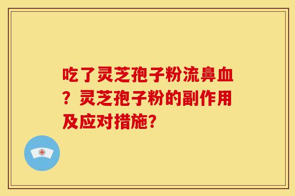 吃了灵芝孢子粉流鼻?灵芝孢子粉的副作用及应对措施? 吃了灵芝孢子粉流鼻?灵芝孢子粉的副作用及应对措施?