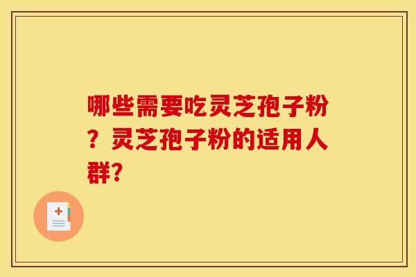 哪些需要吃灵芝孢子粉?灵芝孢子粉的适用人群? 哪些需要吃灵芝孢子粉?灵芝孢子粉的适用人群?