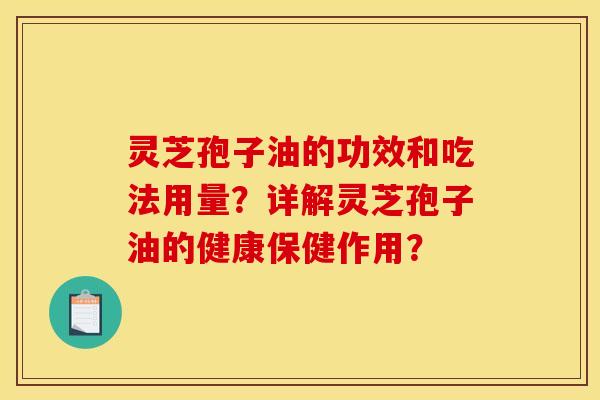 灵芝孢子油的功效和吃法用量?详解灵芝孢子油的健康保健作用? 灵芝孢子油的功效和吃法用量?详解灵芝孢子油的健康保健作用?