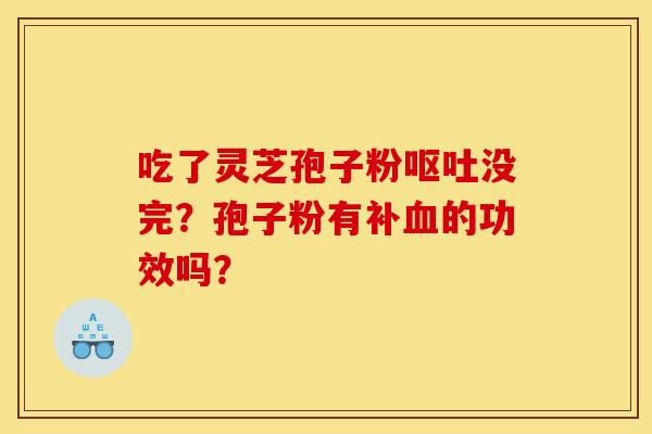 吃了灵芝孢子粉没完？孢子粉有补的功效吗？