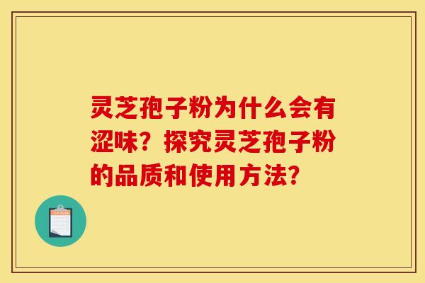 灵芝孢子粉为什么会有涩味?探究灵芝孢子粉的品质和使用方法? 灵芝孢子粉为什么会有涩味?探究灵芝孢子粉的品质和使用方法?