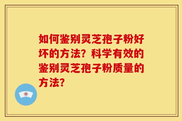 如何鉴别灵芝孢子粉好坏的方法?科学有效的鉴别灵芝孢子粉质量的方法? 如何鉴别灵芝孢子粉好坏的方法?科学有效的鉴别灵芝孢子粉质量的方法?