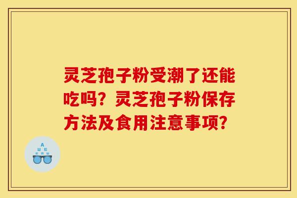 灵芝孢子粉受潮了还能吃吗？灵芝孢子粉保存方法及食用注意事项？