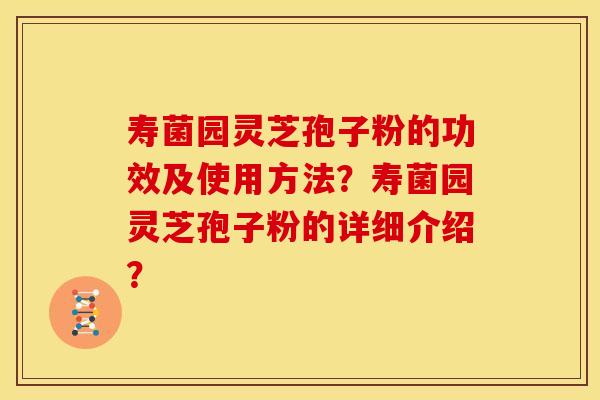 寿菌园灵芝孢子粉的功效及使用方法?寿菌园灵芝孢子粉的详细介绍? 寿菌园灵芝孢子粉的功效及使用方法?寿菌园灵芝孢子粉的详细介绍?