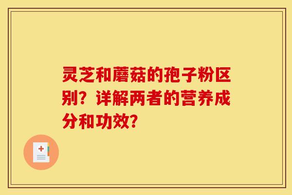 灵芝和蘑菇的孢子粉区别?详解两者的营养成分和功效? 灵芝和蘑菇的孢子粉区别?详解两者的营养成分和功效?