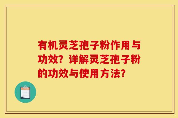 有机灵芝孢子粉作用与功效?详解灵芝孢子粉的功效与使用方法? 有机灵芝孢子粉作用与功效?详解灵芝孢子粉的功效与使用方法?