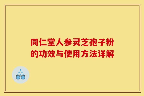 同仁堂人参灵芝孢子粉的功效与使用方法详解 同仁堂人参灵芝孢子粉的功效与使用方法详解