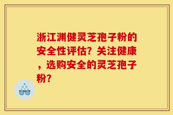浙江渊健灵芝孢子粉的安全性评估?关注健康,选购安全的灵芝孢子粉? 浙江渊健灵芝孢子粉的安全性评估?关注健康,选购安全的灵芝孢子粉?