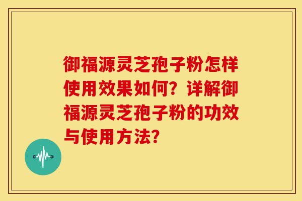 御福源灵芝孢子粉怎样使用效果如何?详解御福源灵芝孢子粉的功效与使用方法? 御福源灵芝孢子粉怎样使用效果如何?详解御福源灵芝孢子粉的功效与使用方法?