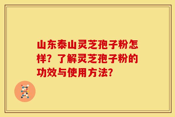 山东泰山灵芝孢子粉怎样?了解灵芝孢子粉的功效与使用方法? 山东泰山灵芝孢子粉怎样?了解灵芝孢子粉的功效与使用方法?