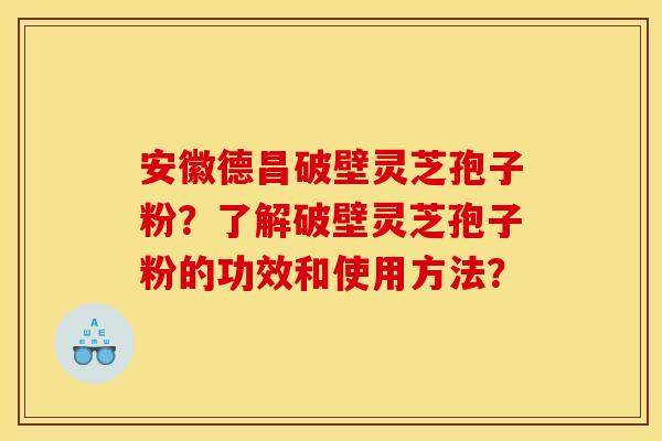 安徽德昌破壁灵芝孢子粉?了解破壁灵芝孢子粉的功效和使用方法? 安徽德昌破壁灵芝孢子粉?了解破壁灵芝孢子粉的功效和使用方法?