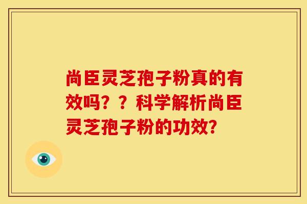 尚臣灵芝孢子粉真的有效吗??科学解析尚臣灵芝孢子粉的功效? 尚臣灵芝孢子粉真的有效吗??科学解析尚臣灵芝孢子粉的功效?
