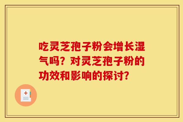 吃灵芝孢子粉会增长湿气吗？对灵芝孢子粉的功效和影响的探讨？