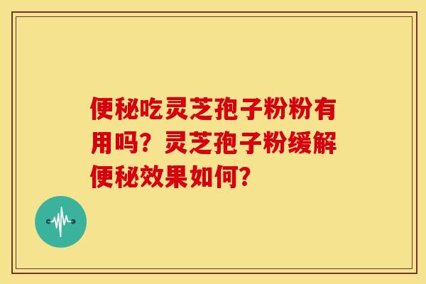 吃灵芝孢子粉粉有用吗?灵芝孢子粉缓解效果如何? 吃灵芝孢子粉粉有用吗?灵芝孢子粉缓解效果如何?