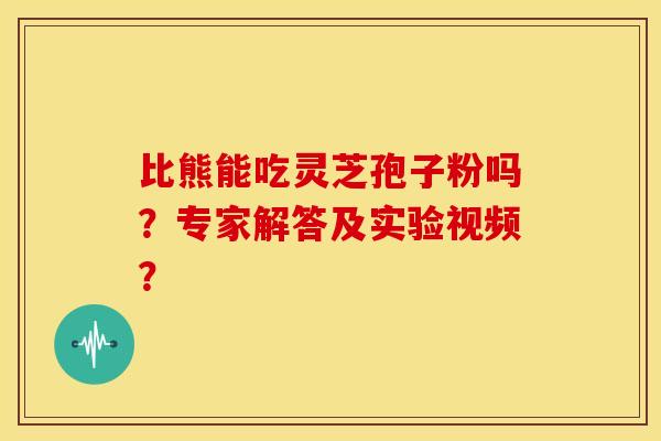 比熊能吃灵芝孢子粉吗?专家解答及实验视频? 比熊能吃灵芝孢子粉吗?专家解答及实验视频?