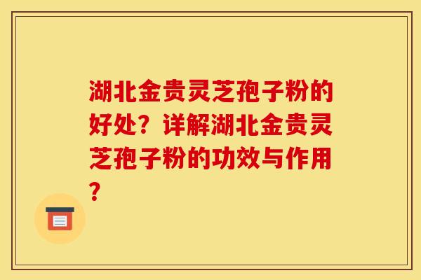 湖北金贵灵芝孢子粉的好处?详解湖北金贵灵芝孢子粉的功效与作用? 湖北金贵灵芝孢子粉的好处?详解湖北金贵灵芝孢子粉的功效与作用?