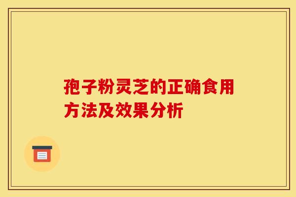 孢子粉灵芝的正确食用方法及效果分析 孢子粉灵芝的正确食用方法及效果分析