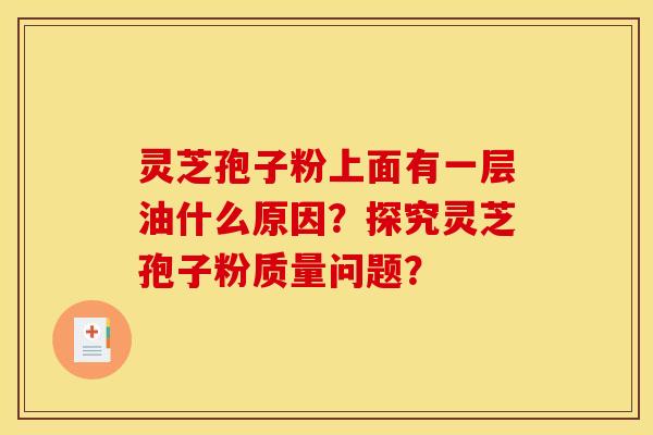 灵芝孢子粉上面有一层油什么原因?探究灵芝孢子粉质量问题? 灵芝孢子粉上面有一层油什么原因?探究灵芝孢子粉质量问题?