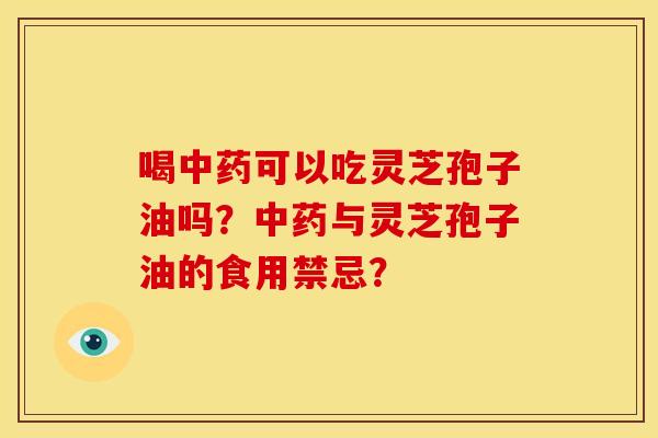 喝可以吃灵芝孢子油吗?与灵芝孢子油的食用禁忌? 喝可以吃灵芝孢子油吗?与灵芝孢子油的食用禁忌?