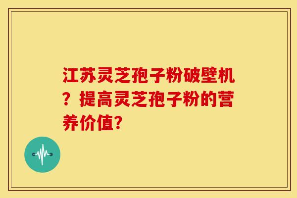 江苏灵芝孢子粉破壁机?提高灵芝孢子粉的营养价值? 江苏灵芝孢子粉破壁机?提高灵芝孢子粉的营养价值?