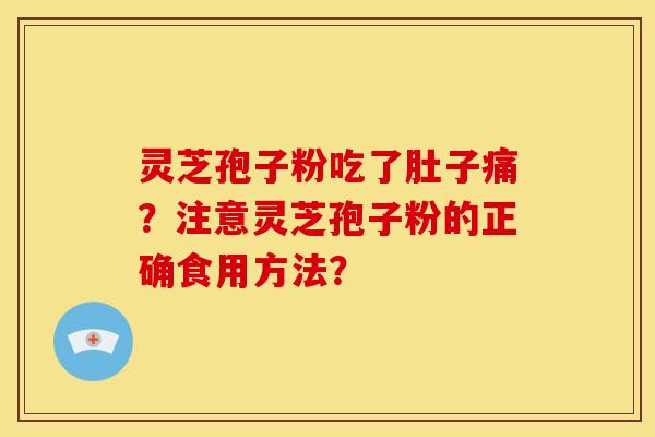灵芝孢子粉吃了肚子痛?注意灵芝孢子粉的正确食用方法? 灵芝孢子粉吃了肚子痛?注意灵芝孢子粉的正确食用方法?