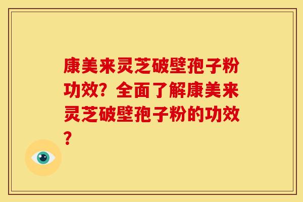 康美来灵芝破壁孢子粉功效?全面了解康美来灵芝破壁孢子粉的功效? 康美来灵芝破壁孢子粉功效?全面了解康美来灵芝破壁孢子粉的功效?