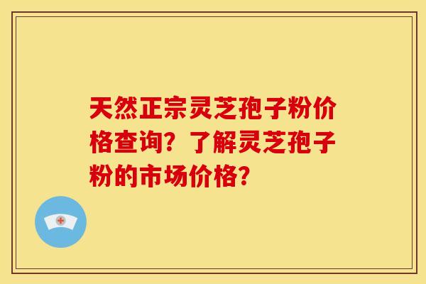 天然正宗灵芝孢子粉价格查询?了解灵芝孢子粉的市场价格? 天然正宗灵芝孢子粉价格查询?了解灵芝孢子粉的市场价格?