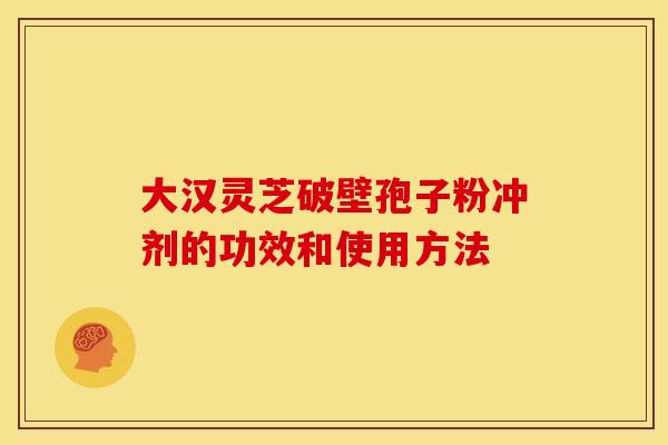大汉灵芝破壁孢子粉冲剂的功效和使用方法 大汉灵芝破壁孢子粉冲剂的功效和使用方法