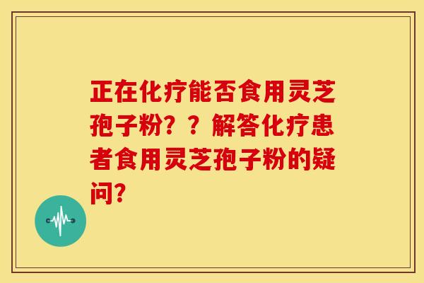 正在能否食用灵芝孢子粉??解答患者食用灵芝孢子粉的疑问? 正在能否食用灵芝孢子粉??解答患者食用灵芝孢子粉的疑问?