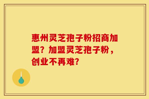 惠州灵芝孢子粉招商加盟?加盟灵芝孢子粉,创业不再难? 惠州灵芝孢子粉招商加盟?加盟灵芝孢子粉,创业不再难?