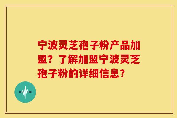 宁波灵芝孢子粉产品加盟?了解加盟宁波灵芝孢子粉的详细信息? 宁波灵芝孢子粉产品加盟?了解加盟宁波灵芝孢子粉的详细信息?